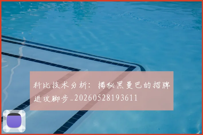 科比技术分析：揭秘黑曼巴的招牌进攻脚步_20260528193611