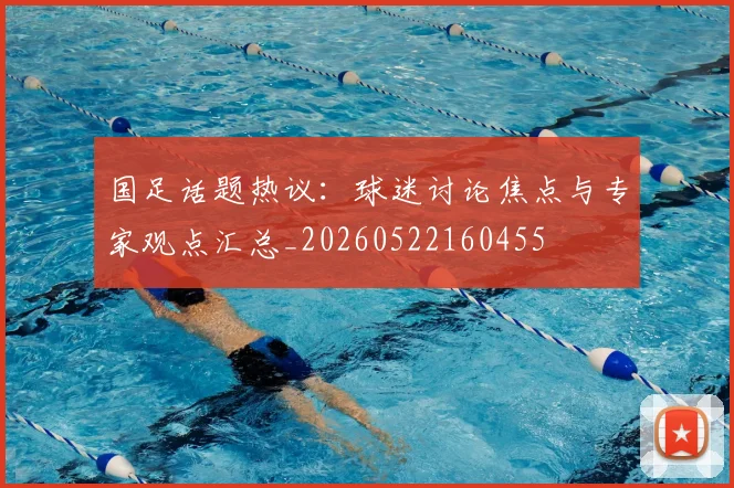 国足话题热议:球迷讨论焦点与专家观点汇总_20260522160455