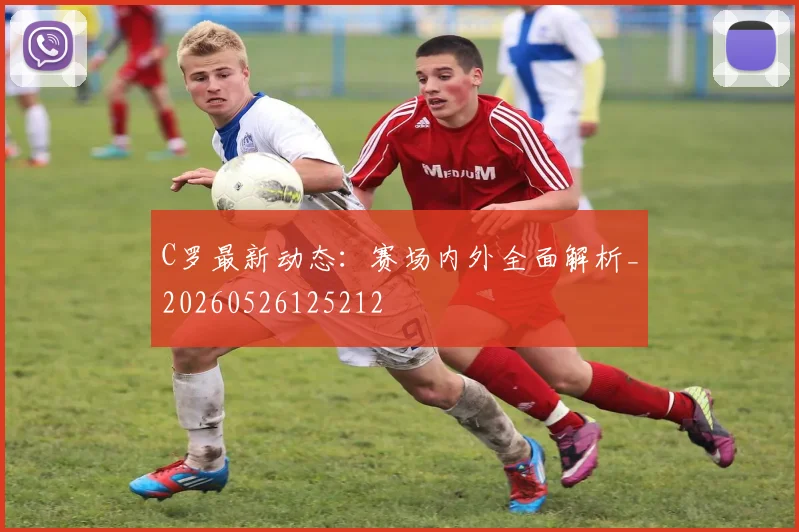 C罗最新动态:赛场内外全面解析_20260526125212