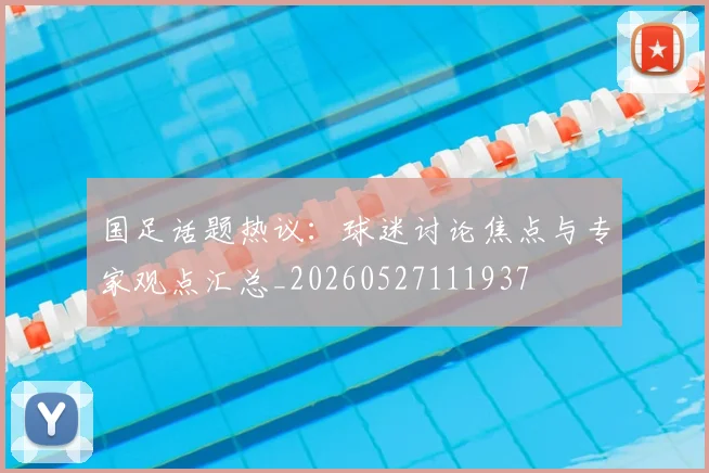 国足话题热议:球迷讨论焦点与专家观点汇总_20260527111937