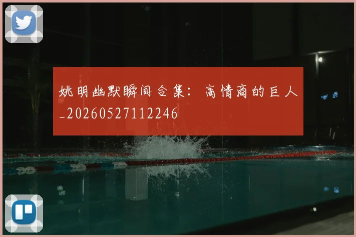姚明幽默瞬间合集：高情商的巨人_20260527112246