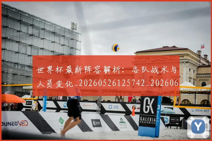 世界杯最新阵容解析:各队战术与人员变化_20260526125742_20260607160643