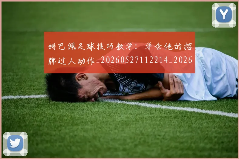姆巴佩足球技巧教学:学会他的招牌过人动作_20260527112214_20260609171634