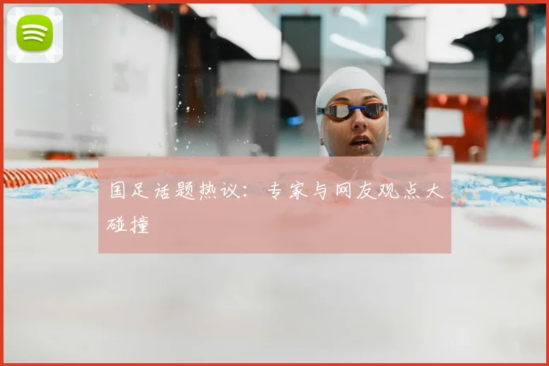 国足话题热议：专家与网友观点大碰撞