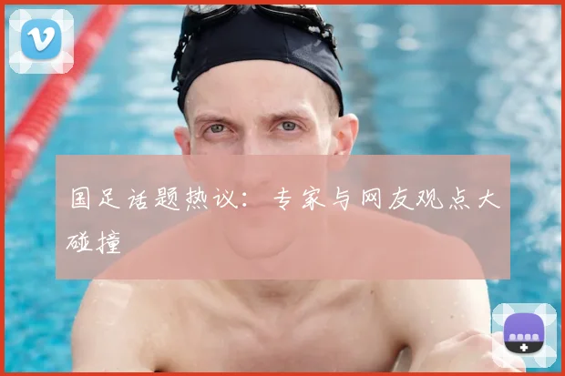 国足话题热议:专家与网友观点大碰撞