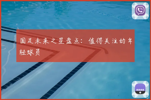 国足未来之星盘点:值得关注的年轻球员