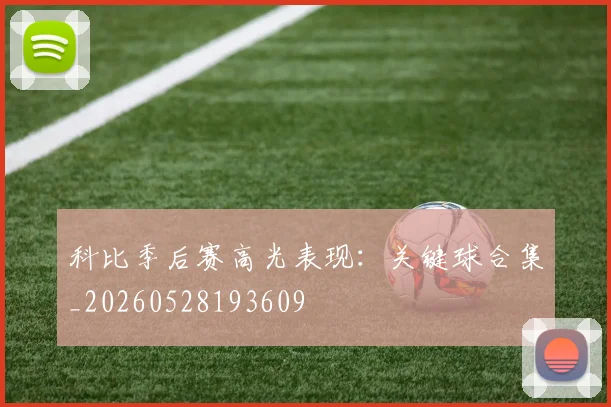 科比季后赛高光表现：关键球合集_20260528193609