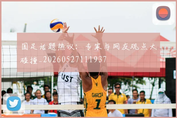国足话题热议：专家与网友观点大碰撞_20260527111937