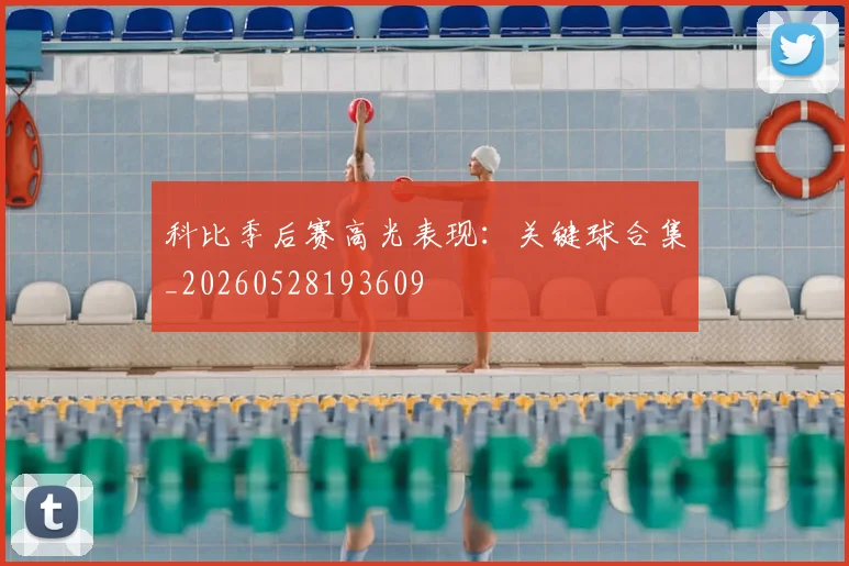 科比季后赛高光表现：关键球合集_20260528193609